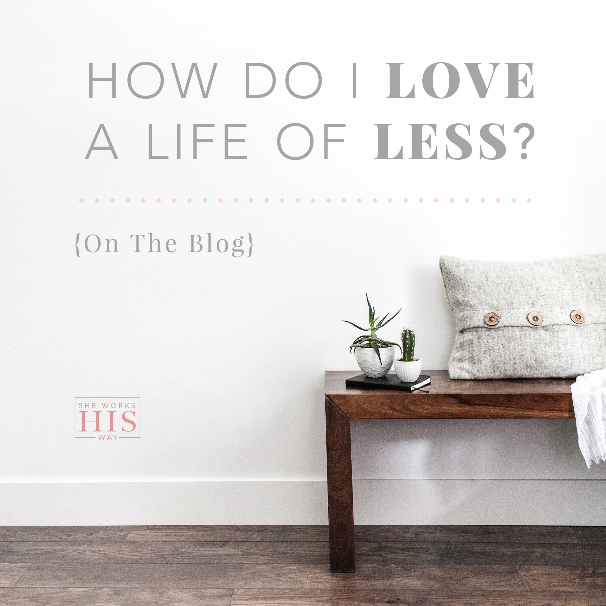 How Do I Love a Life of Less? – She Works HIS Way