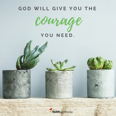 God will give you courage, have faith