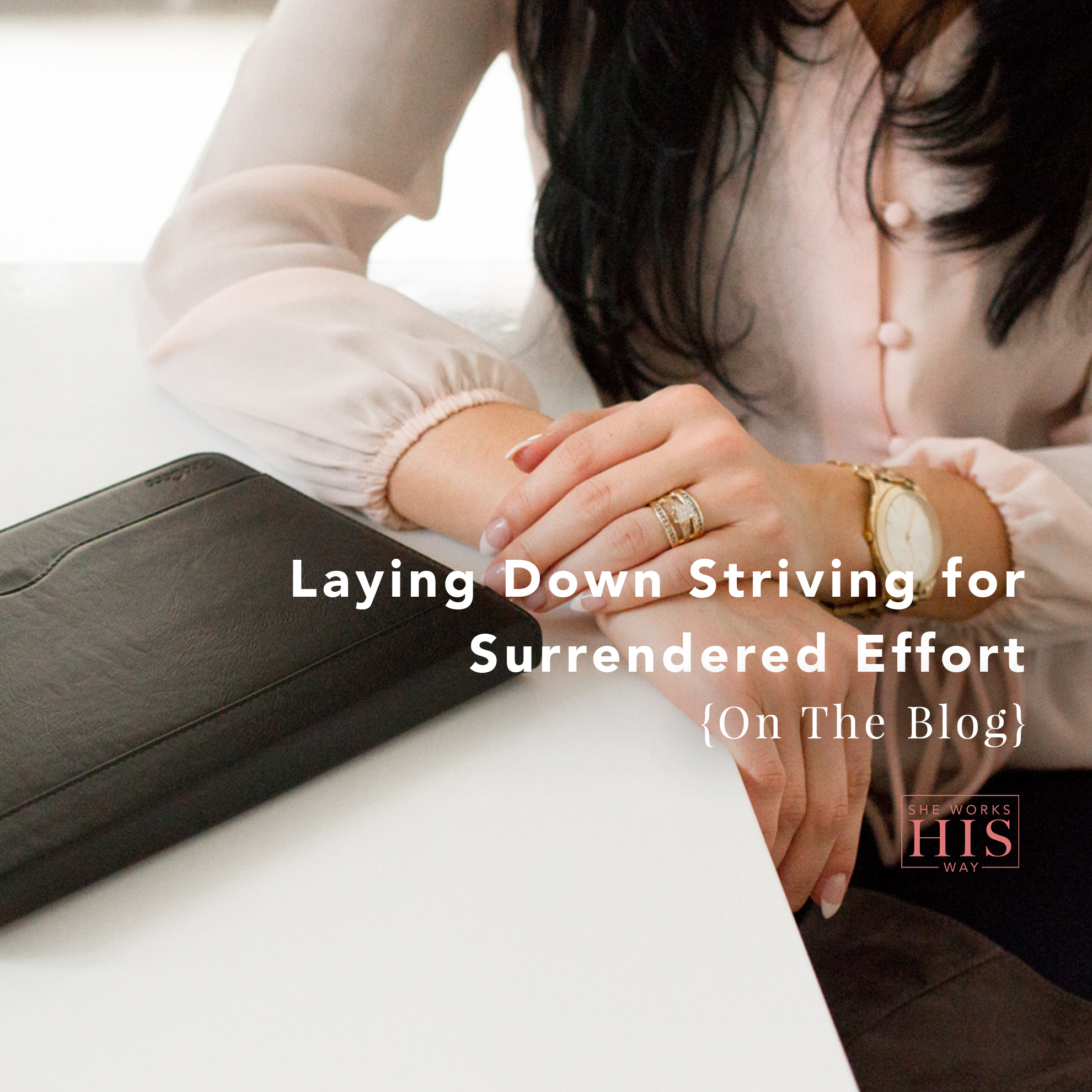 Laying Down Striving for Surrendered Effort – She Works HIS Way