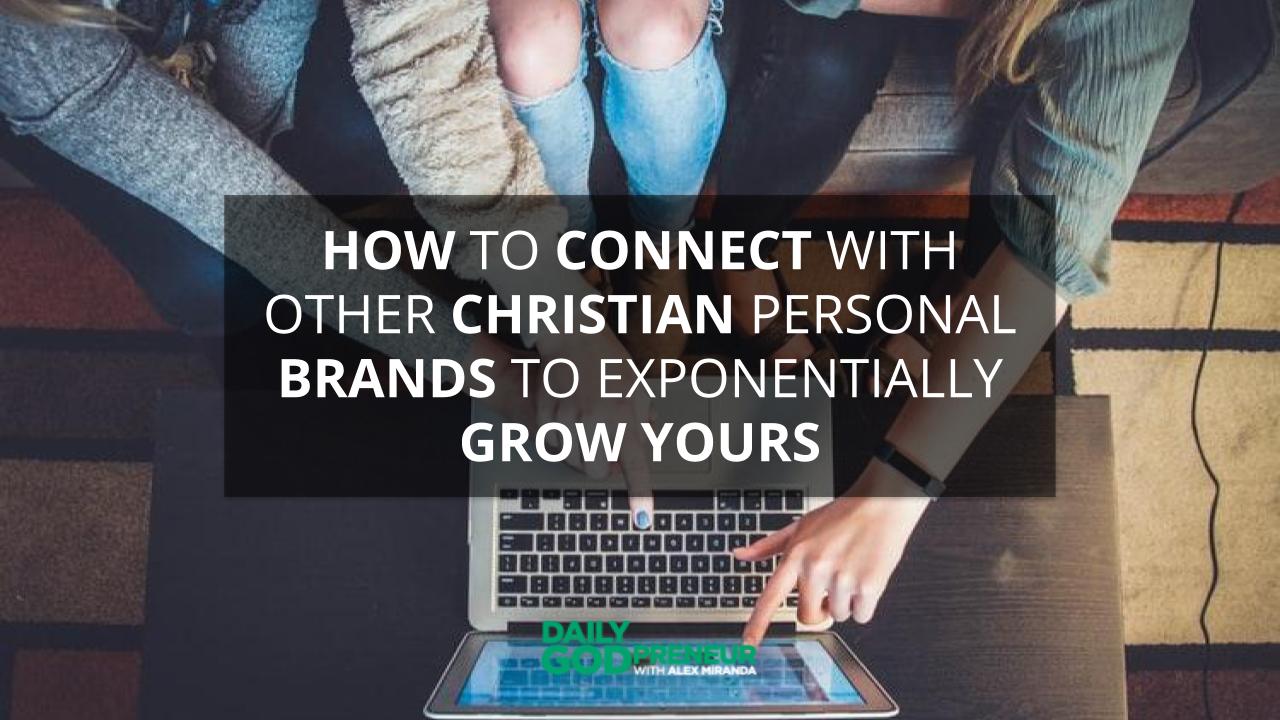How to Connect with other Christian Personal Brands to Exponentially Grow Yours – Daily Godpreneur with Alex Miranda