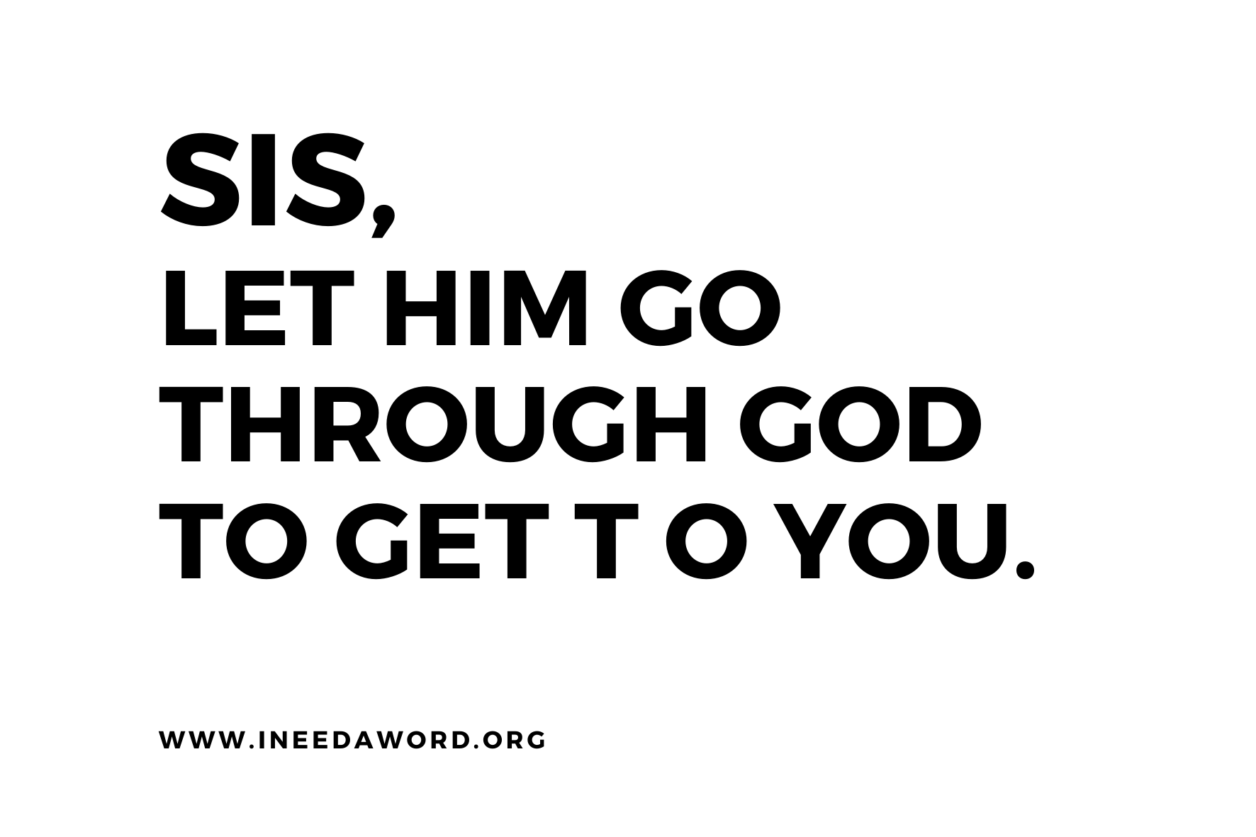 Sis, Let him go through God to get to you!