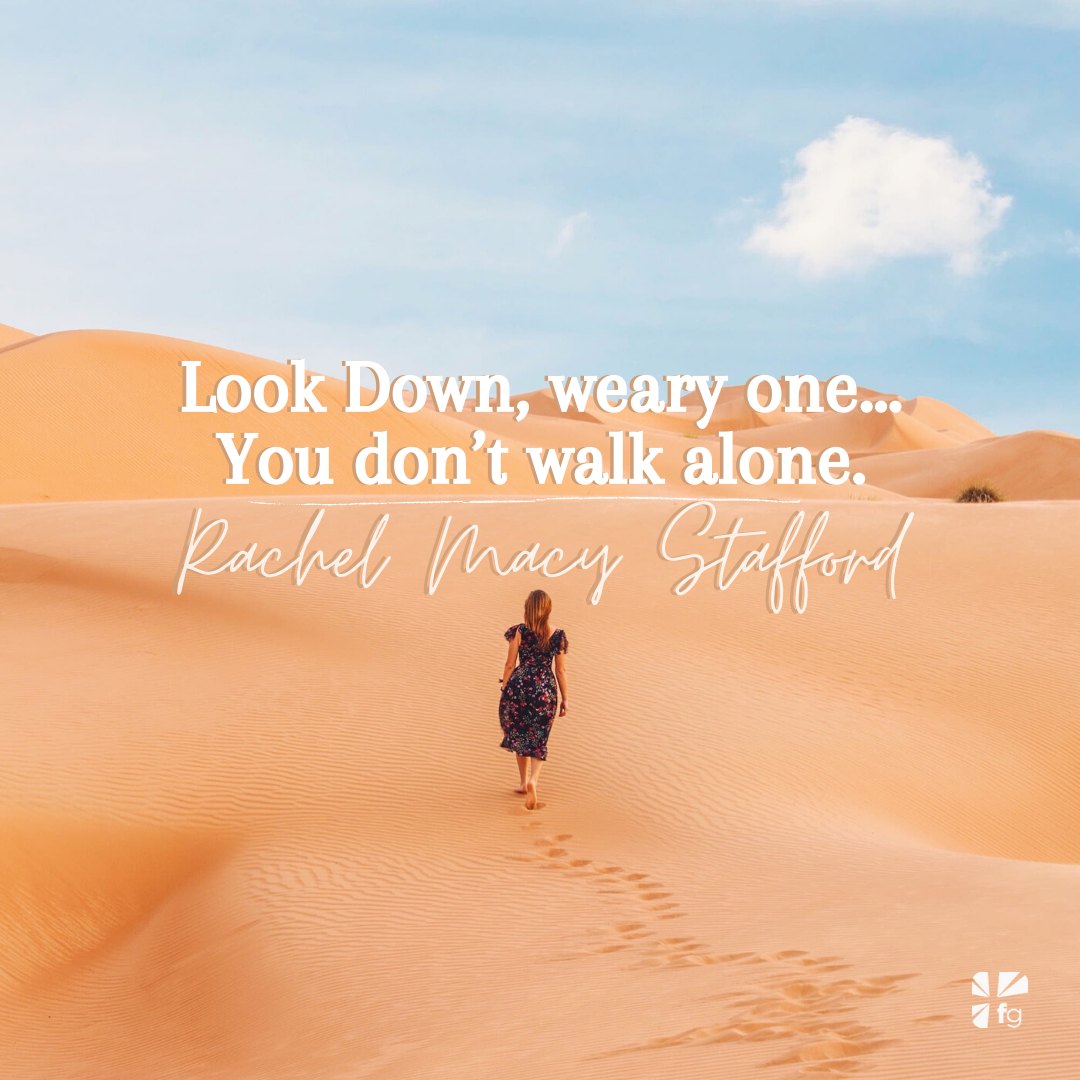 Look Down, weary one… You don’t walk alone.