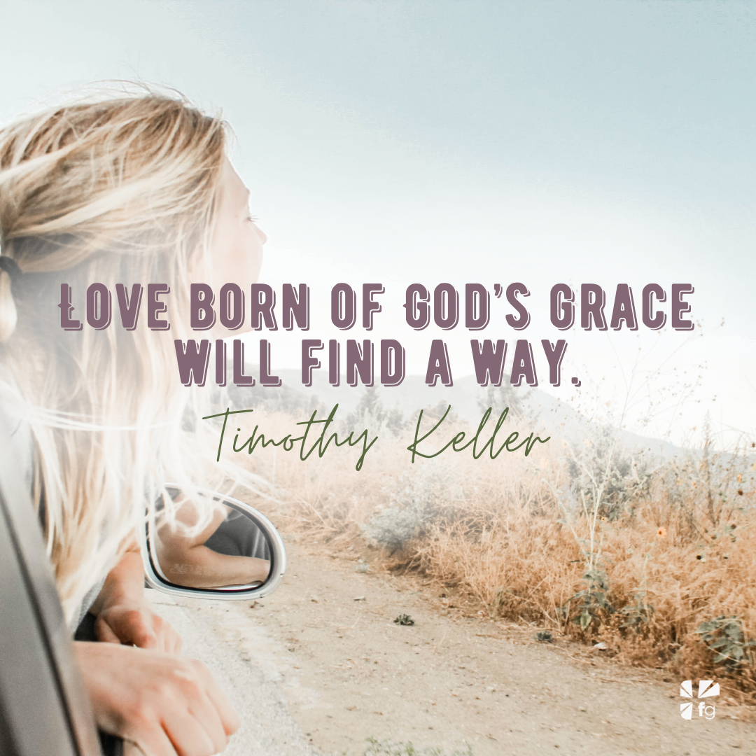 Love born of God’s grace will find a way.