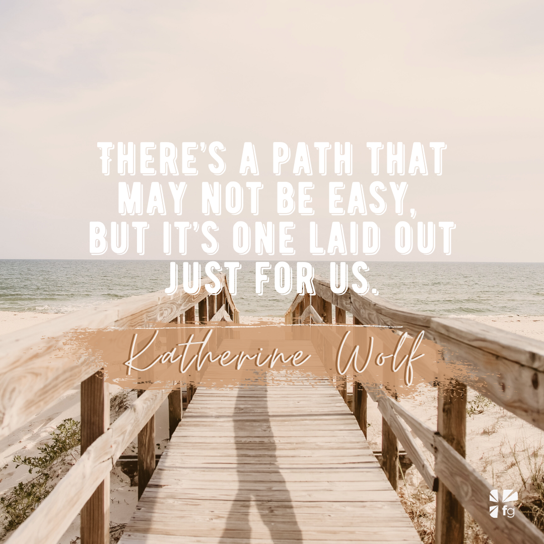 There’s a path that may not be easy, but it’s one laid out just for us.