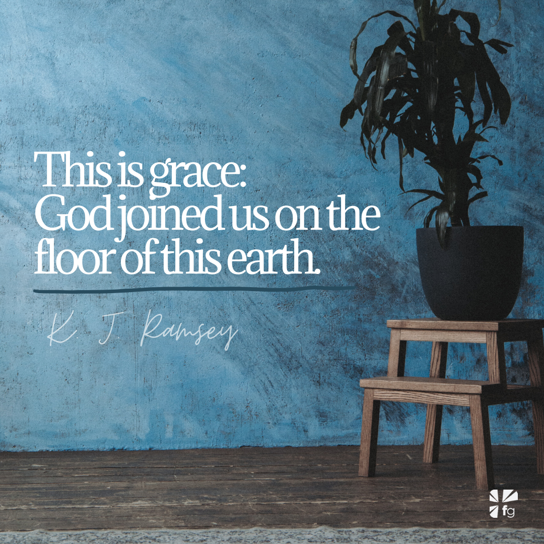 God joined us on the floor of this earth.