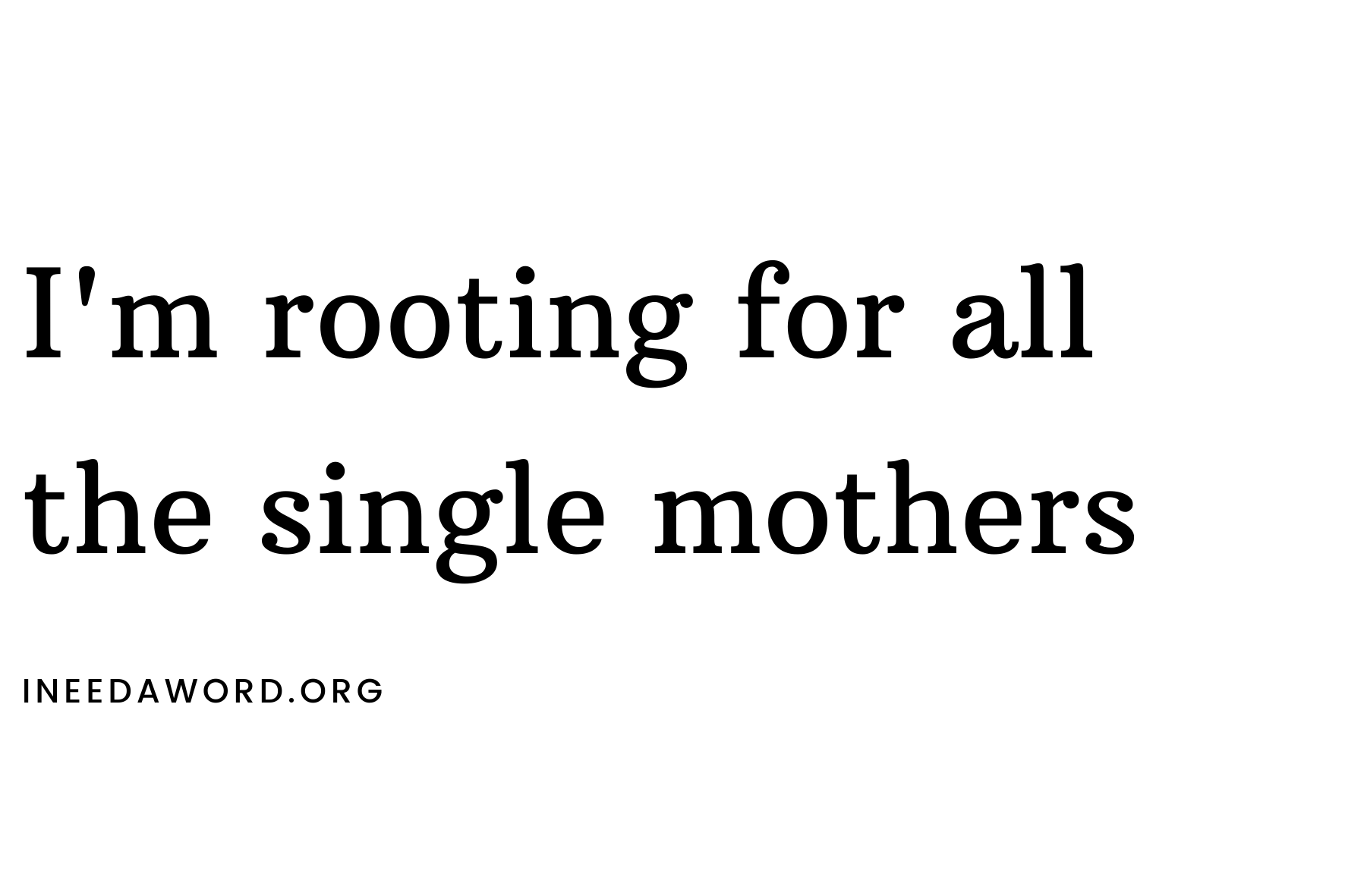 I’m rooting for all the single mothers