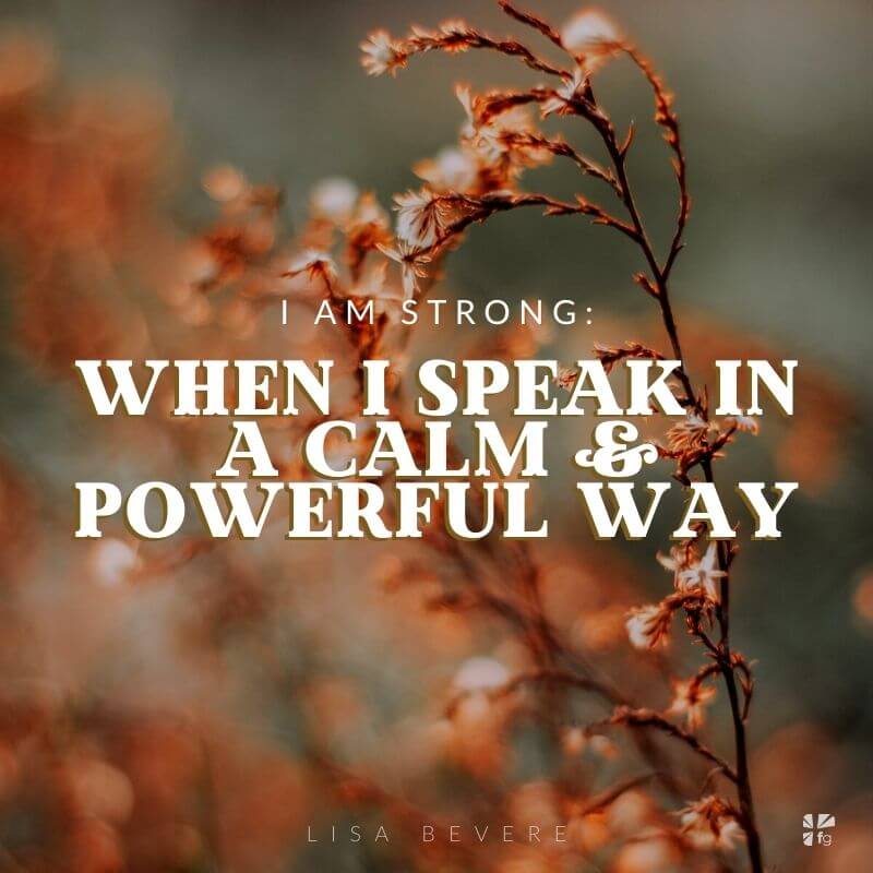 I am strong when I speak in a calm and powerful way.