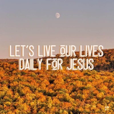 Let's live our lives daily for Jesus.