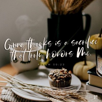 "Giving thanks is a sacrifice that truly honors me." Psalm 50:23