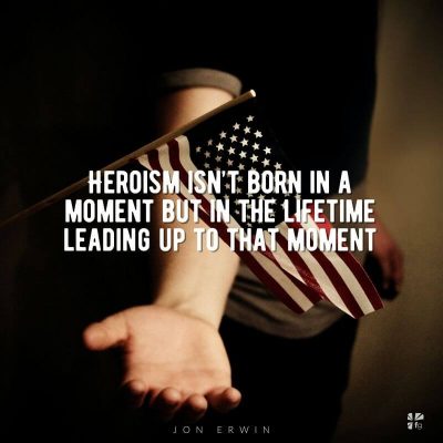"Heroism isn't born in a moment but in the lifetime leading up to that moment." Jon Erwin