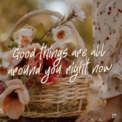 "Good things are all around you right now."