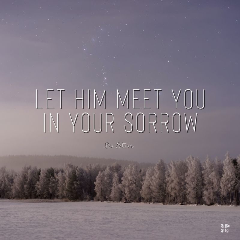Let him meet you in your sorrow