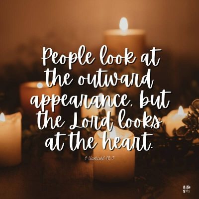 "People look at the outward appearance, but the Lord looks at the heart." 1 Samuel 16:7