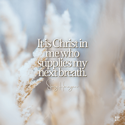 It is Christ in me who supplies my next breath.