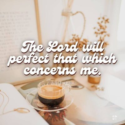 The Lord will perfect that which concerns me.