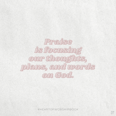 Praise is focusing our thoughts, plans, and words on God.