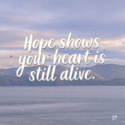Hope shows your heart is still alive.