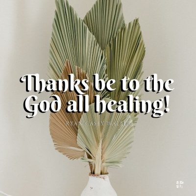 Thanks be to the God all healing!