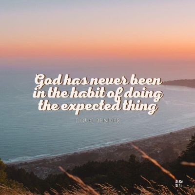 "God has never been in the habit of doing the expected thing." Doug Bender