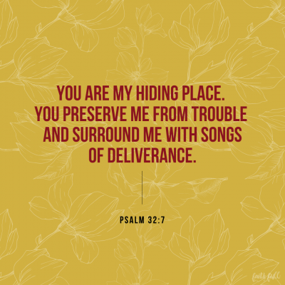 "You are my hiding place. You preserve me from trouble and surround me with songs of deliverance." Psalm 32:7