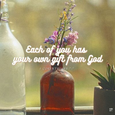 "Each of you has your own gift from God." 1 Corinthians 7:7