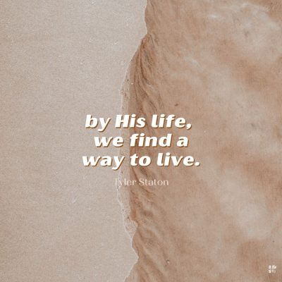 By His life, we find a way to live.