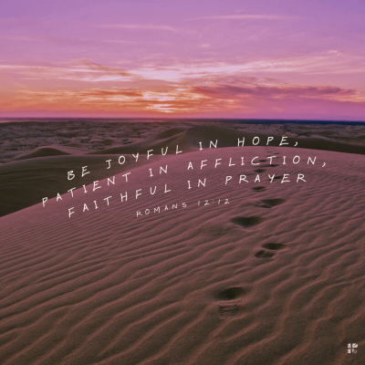 "Be joyful in hope, patient in affliction, faithful in prayer." Romans 12:12