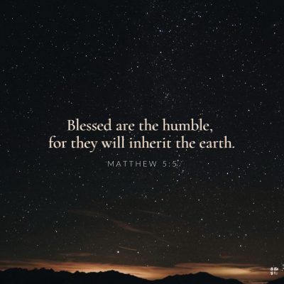 "Blessed are the humble, for they will inherit the earth." Matthew 5:5