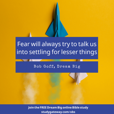 "Fear will always try to talk us into settling for lesser things." Bob Goff, Dream Big. Join the FREE Dream Big online Bible study studygateway.com/obs