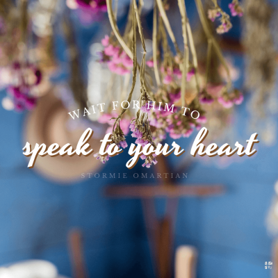 "Wait for Him to speak to your heart." Stormie Omartian