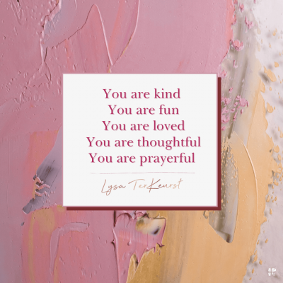 You are kind. You are fun. You are loved. You are thoughtful. You are prayerful.