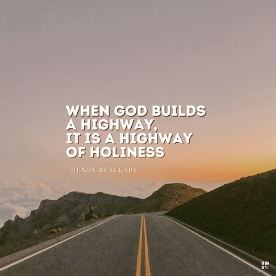 "When God builds a highway, it is a highway of holiness." Henry Blackaby