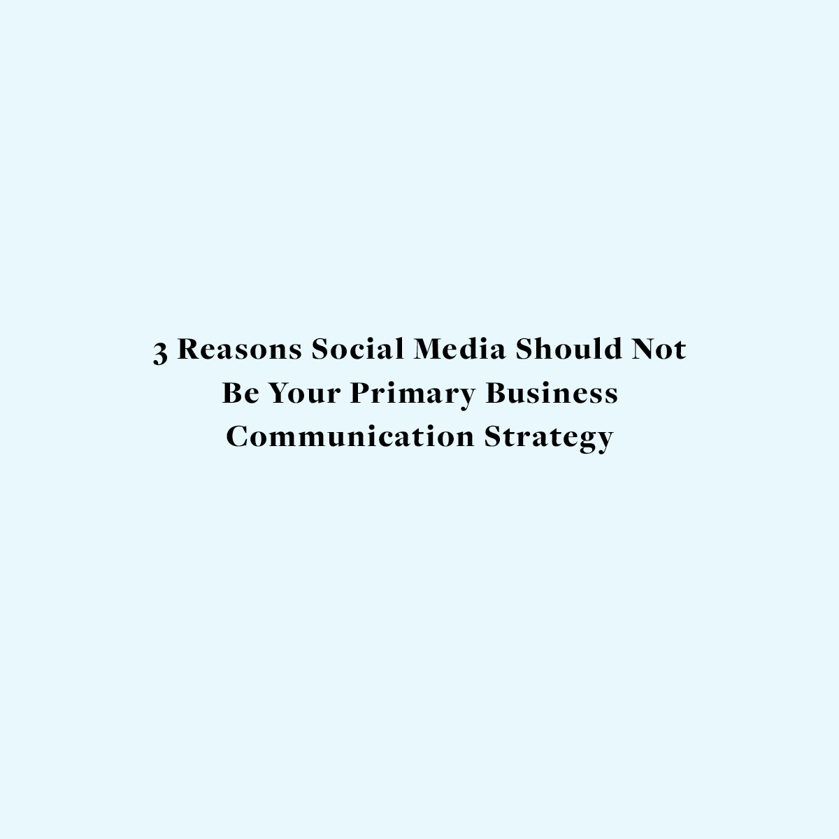 3 Reasons Social Media Should Not Be Your Primary Business Communication Strategy
