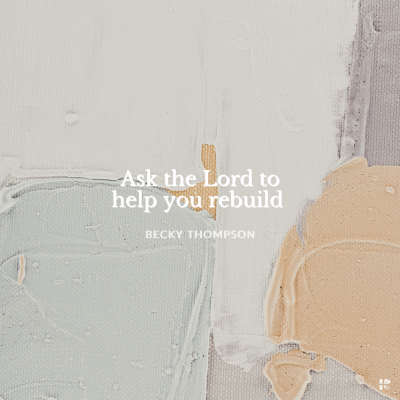 Ask the Lord to help you rebuild.