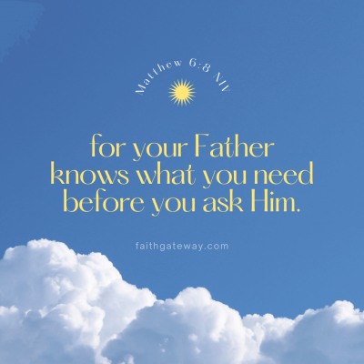 For your Father knows what you need before you ask Him.