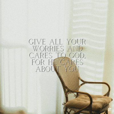 Give all your worries and cares to God. For He cares about you.