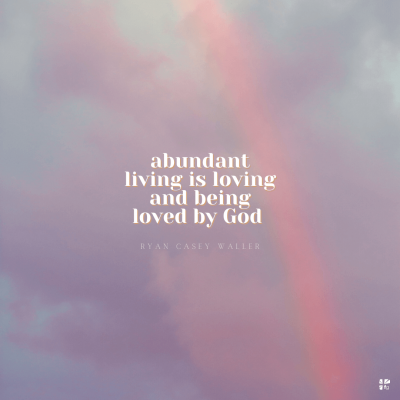 "Abundant living is loving and being loved by God." Ryan Casey Waller
