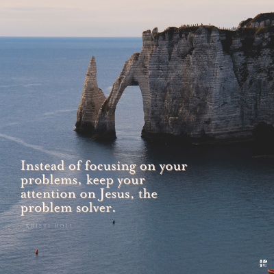 "Instead of focusing on your problems, keep your attention on Jesus, the problem solver." Kristi Holl