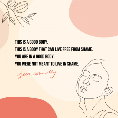 "This is a good body. This is a body that can live free from shame. You are in a good body. You were not meant to live in shame." Jess Connolly