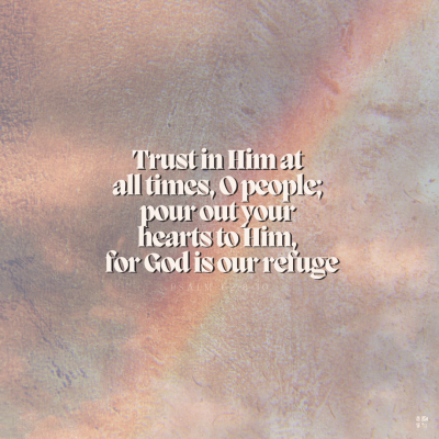 Trust in Him at all times, O people; pour out your hearts to Him, for God is our refuge.