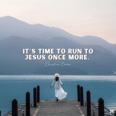 "It's time to run to Jesus once more." Christine Caine