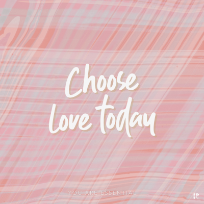 Choose love today.