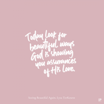 Today look for beautiful ways God is showing you assurances of His love.