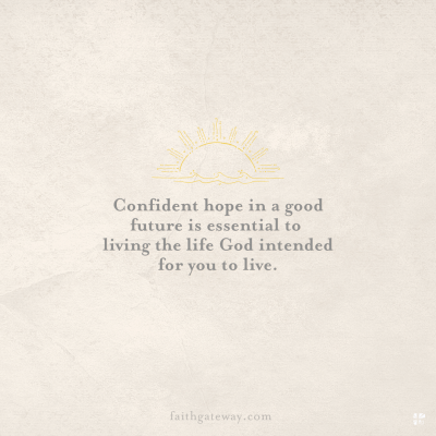 Confident hope in a good future is essential to living the life God intended for you to live.