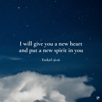 "I will give you a new heart and put a new spirit in you." Ezekiel 36:26