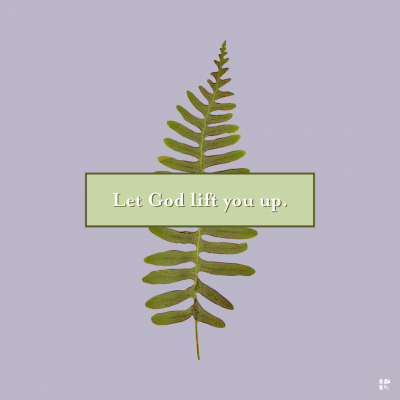 Let God lift you up.