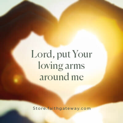 Lord, put Your loving arms around me.