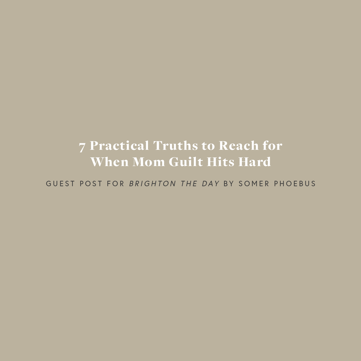 7 Practical Truths to Reach for When Mom Guilt Hits Hard